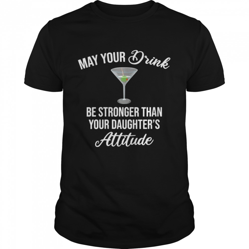 May Your Drink Be Stronger Than Your Daughter’s Attitude Shirt