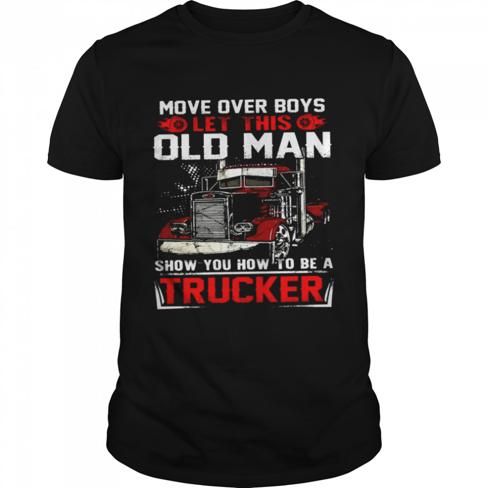 Move over boys let this old man show you how to be a trucker shirt