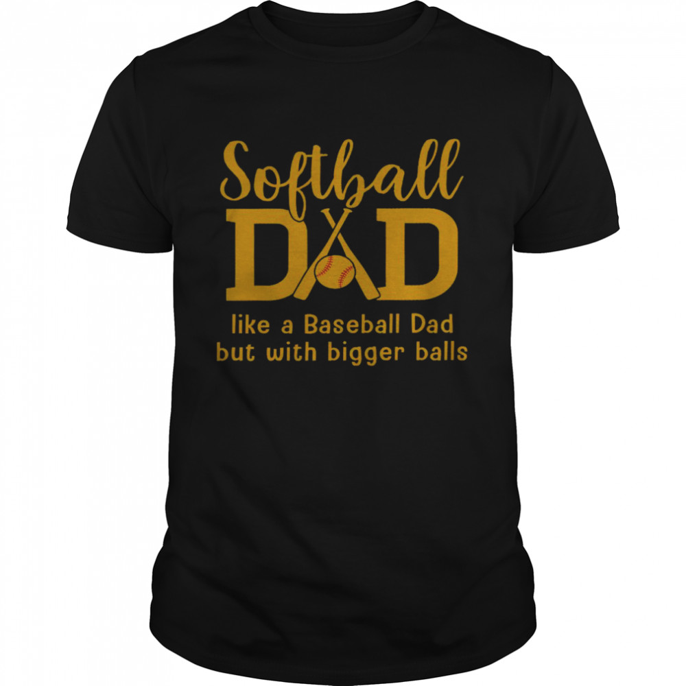 Softball dad like a baseball dad but with bigger balls shirt