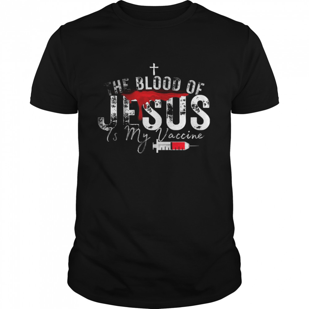 The Blood Of Jesus Is My Vaccine Christian Anti Vaccine Shirt