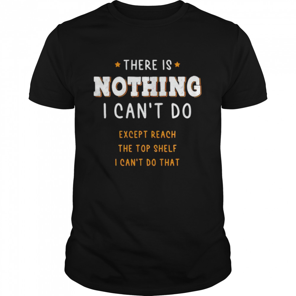 There is nothing I can’t do except reach the top shelf shirt