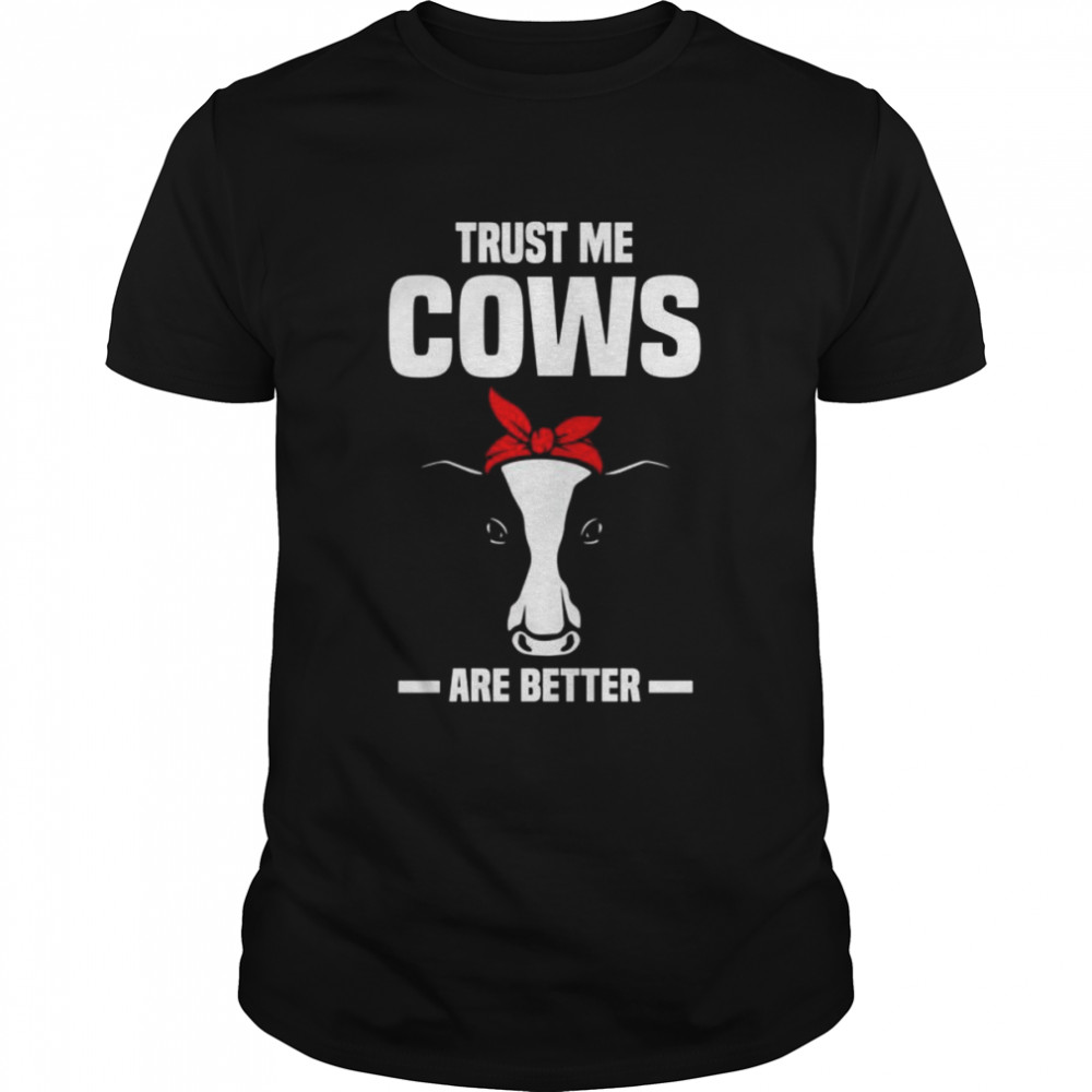 Trust me cows are better cows Shirt