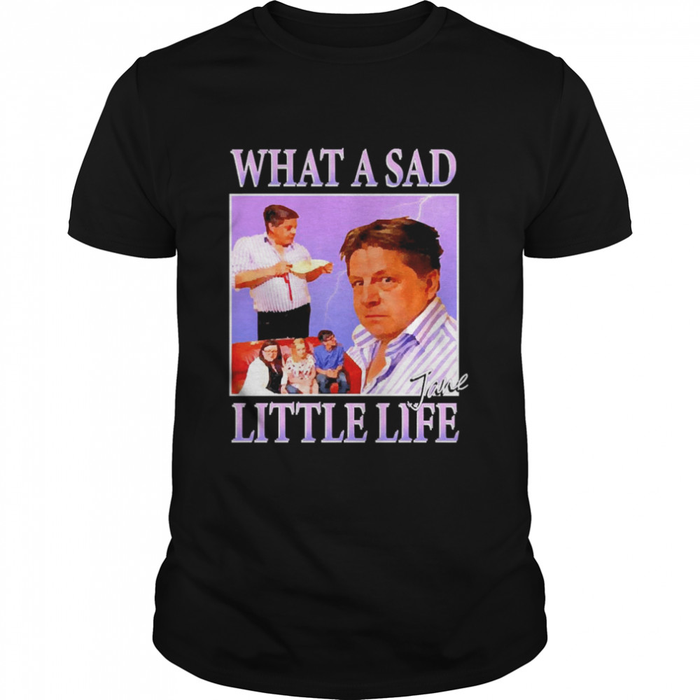 What A Sad Little Life Jane Meme Shirt