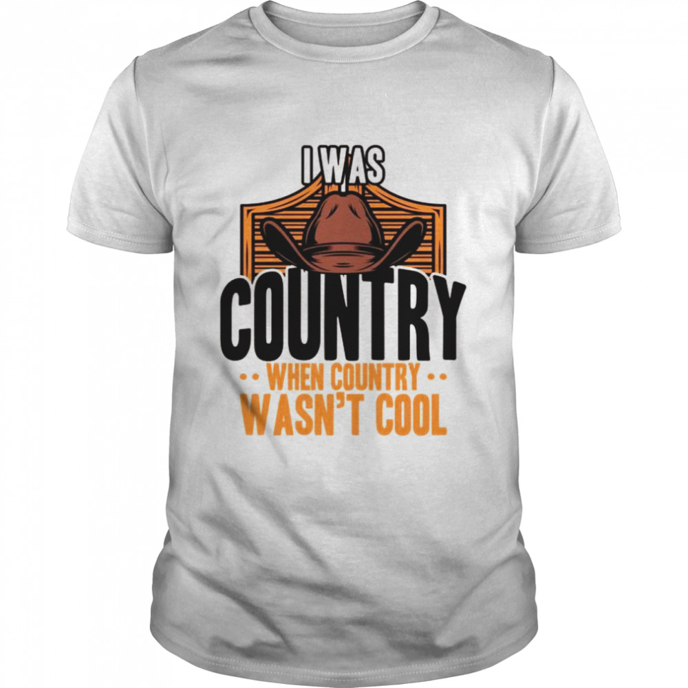 Country Music I Was Country When Country Was Not Cool USA Shirt