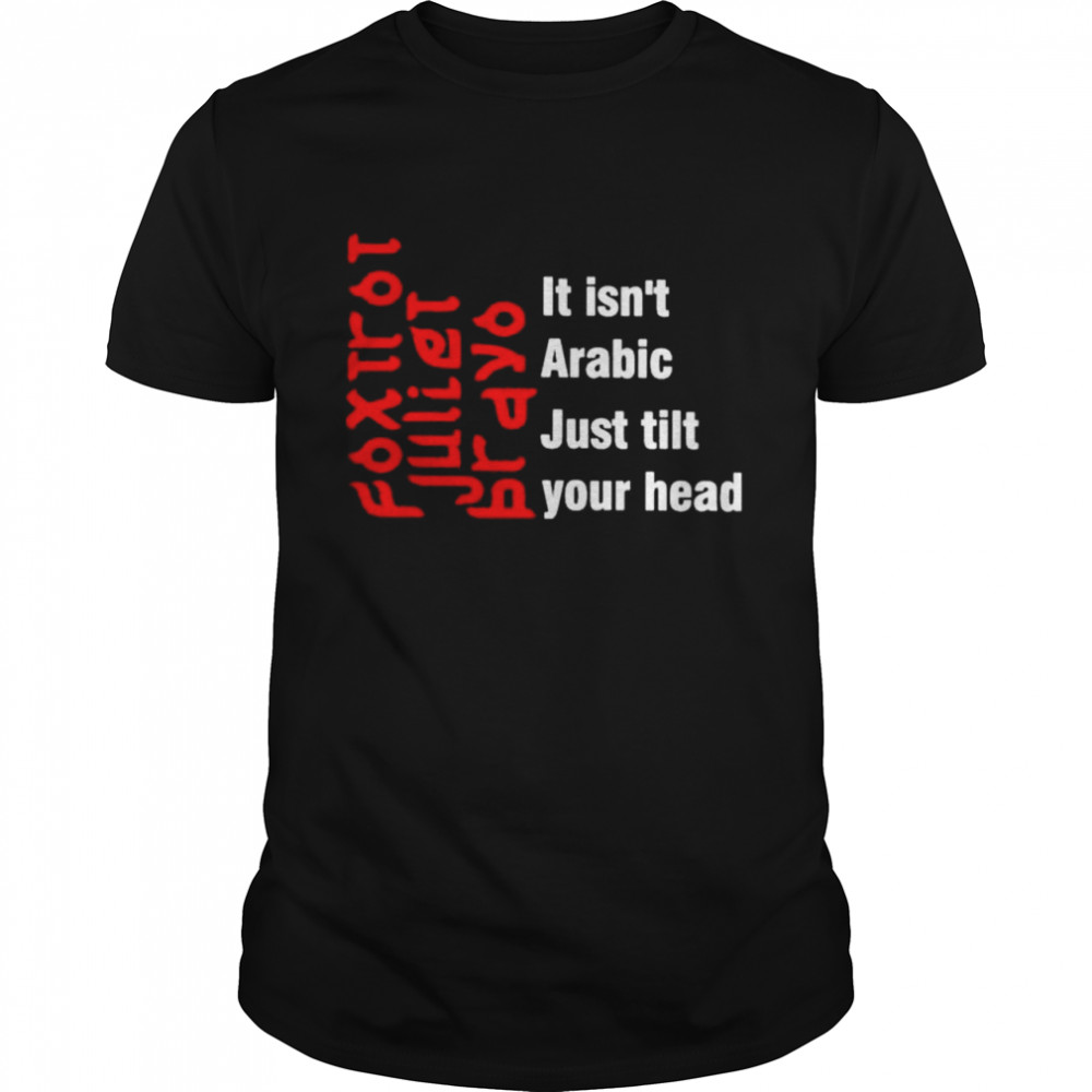 Foxtrot Juliet Bravo it isn’t Arabic just tilt your head T-shirt