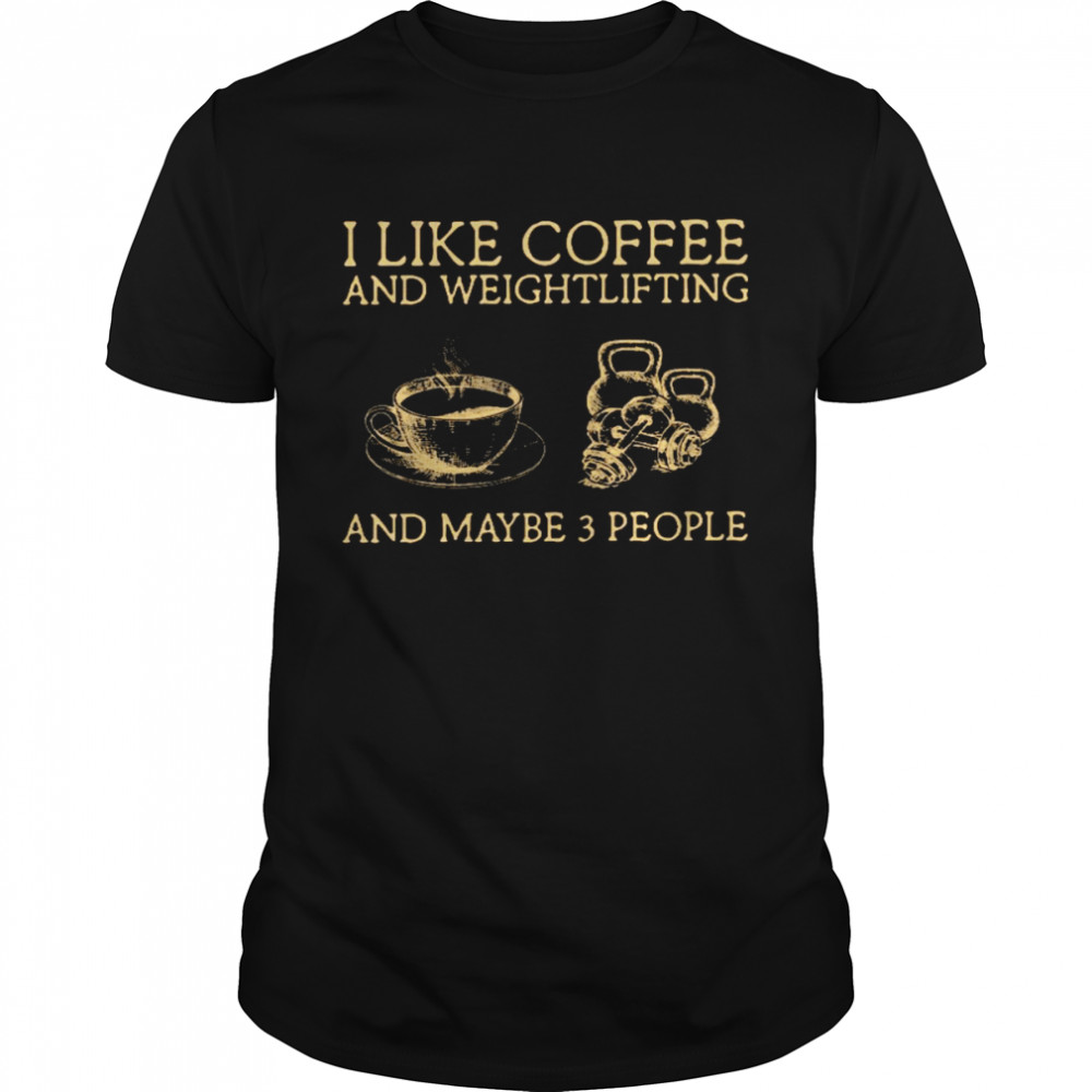 I like coffee and weightlifting and maybe 3 people shirt