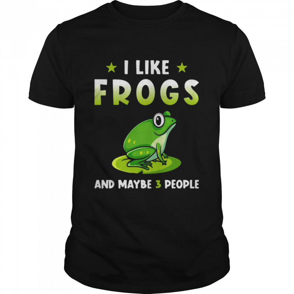 I Like Frogs And Maybe 3 People Shirt