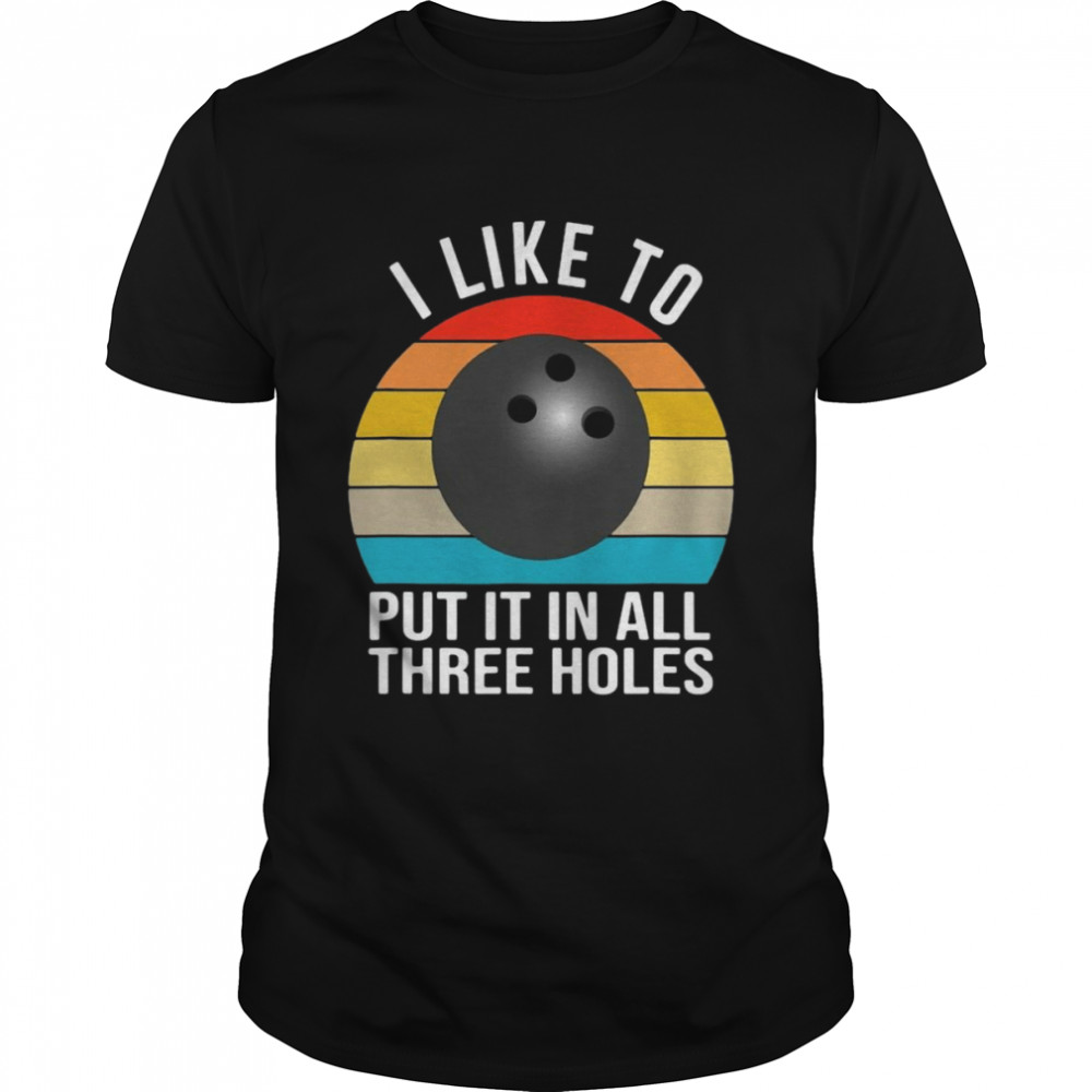 I Like To Put It In All Three Holes Funny Bowling Retro Shirt