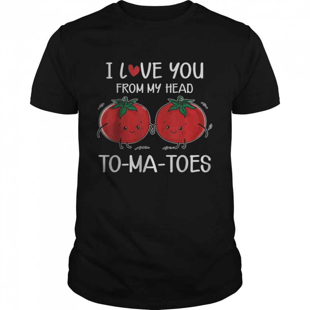 I Love You From My Head Tomatoes Valentine’s Day T-Shirt