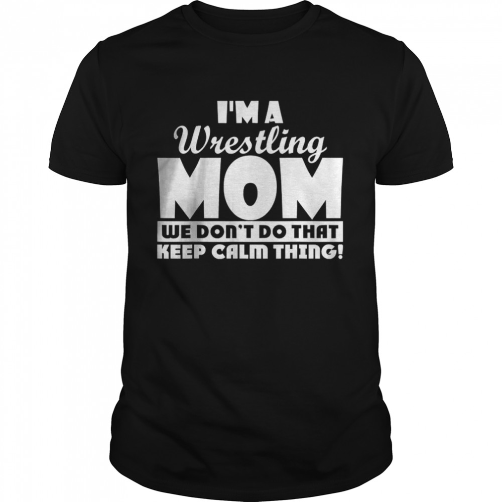 I’m a Wrestling Mom we don’t do that keep calm thing Shirt