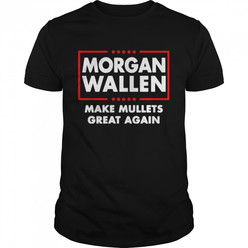 Morgan Wallen make mullets great again shirt