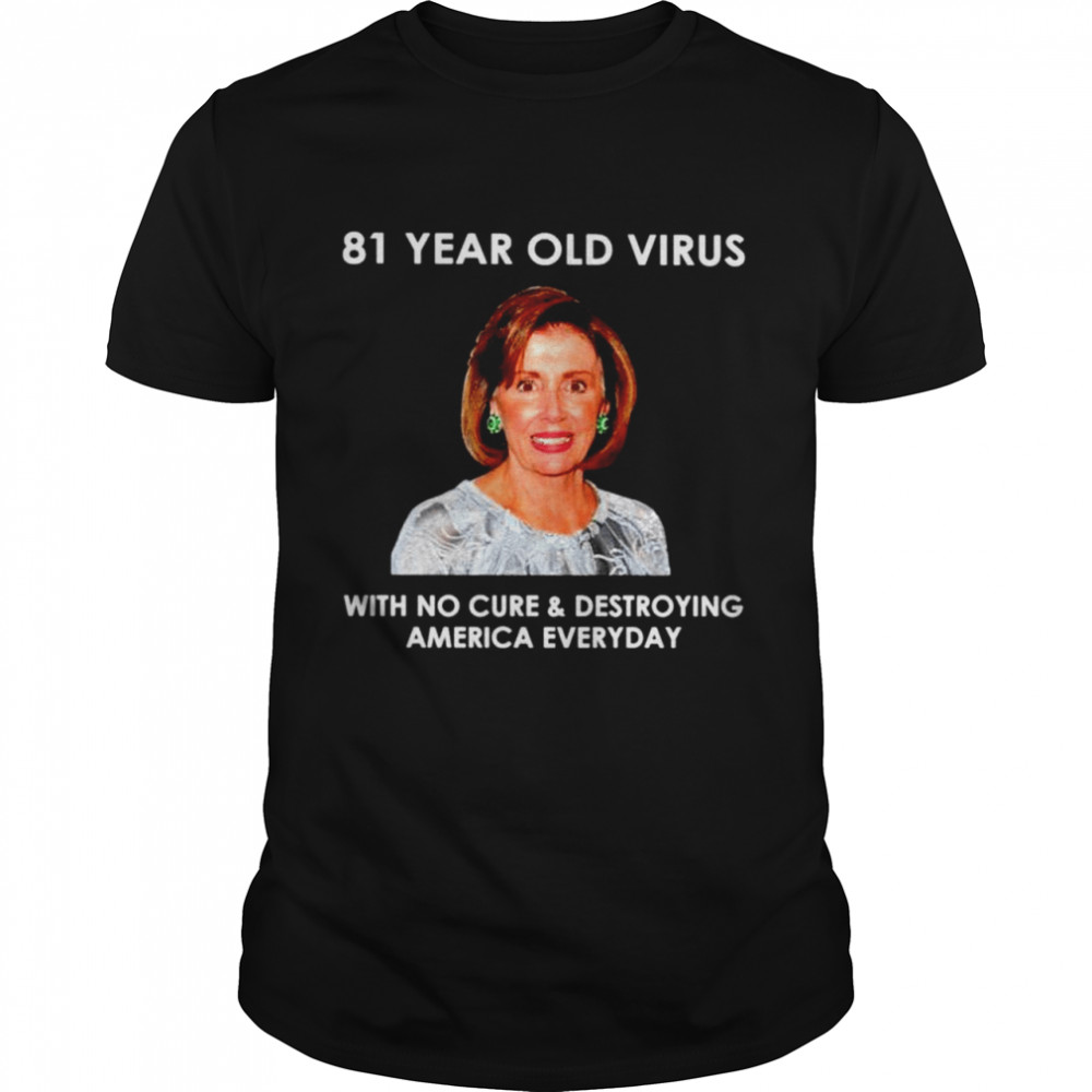 Pelosi 81 year old virus with no cure and destroying America everyday shirt