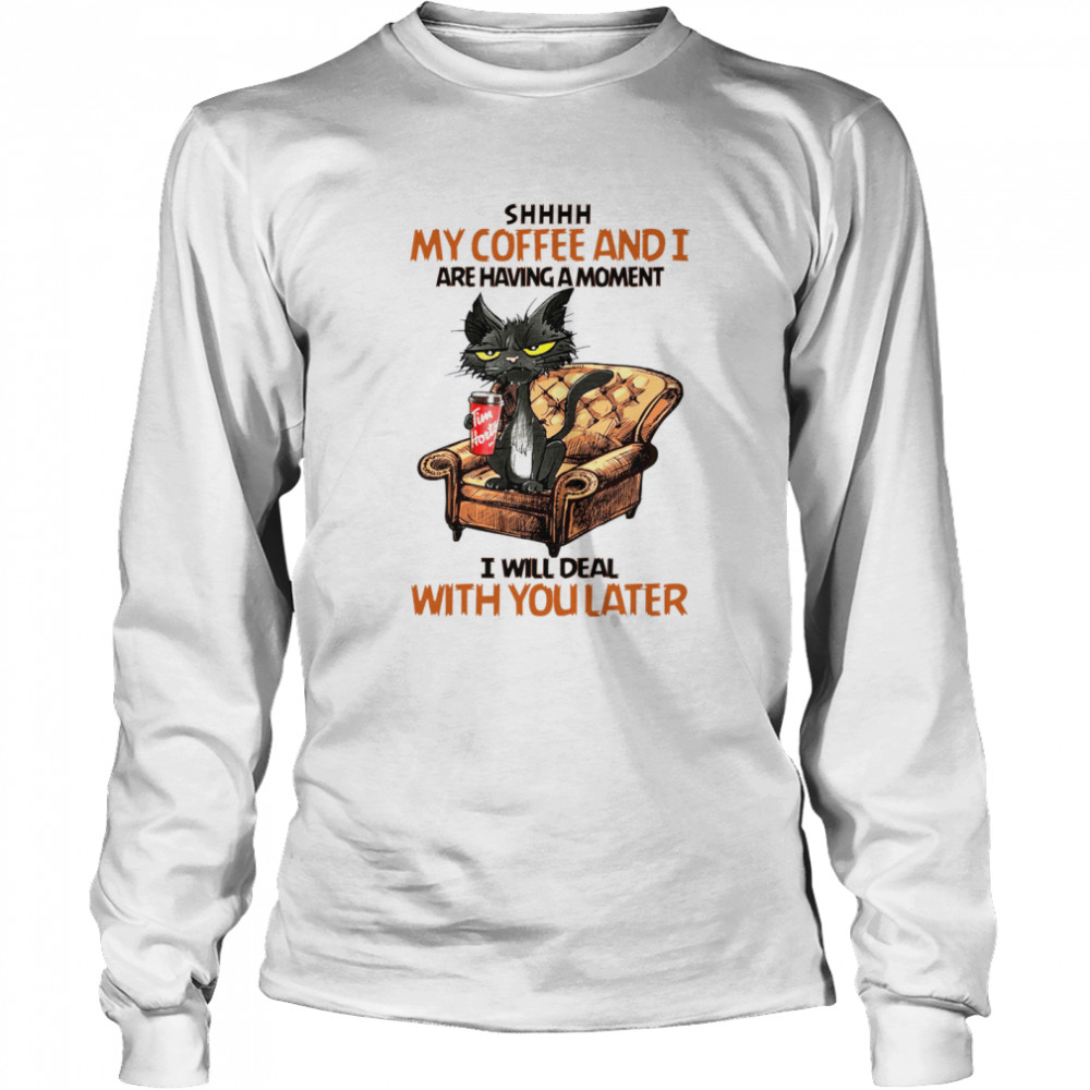 Shhh my coffee and i are having a moment i will deal with you later shirt Long Sleeved T-shirt