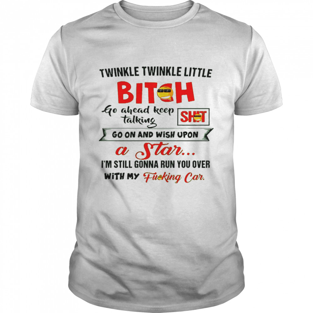 Twinkle twinkle little bitch go ahead keep talking go on and wish upon a star shirt