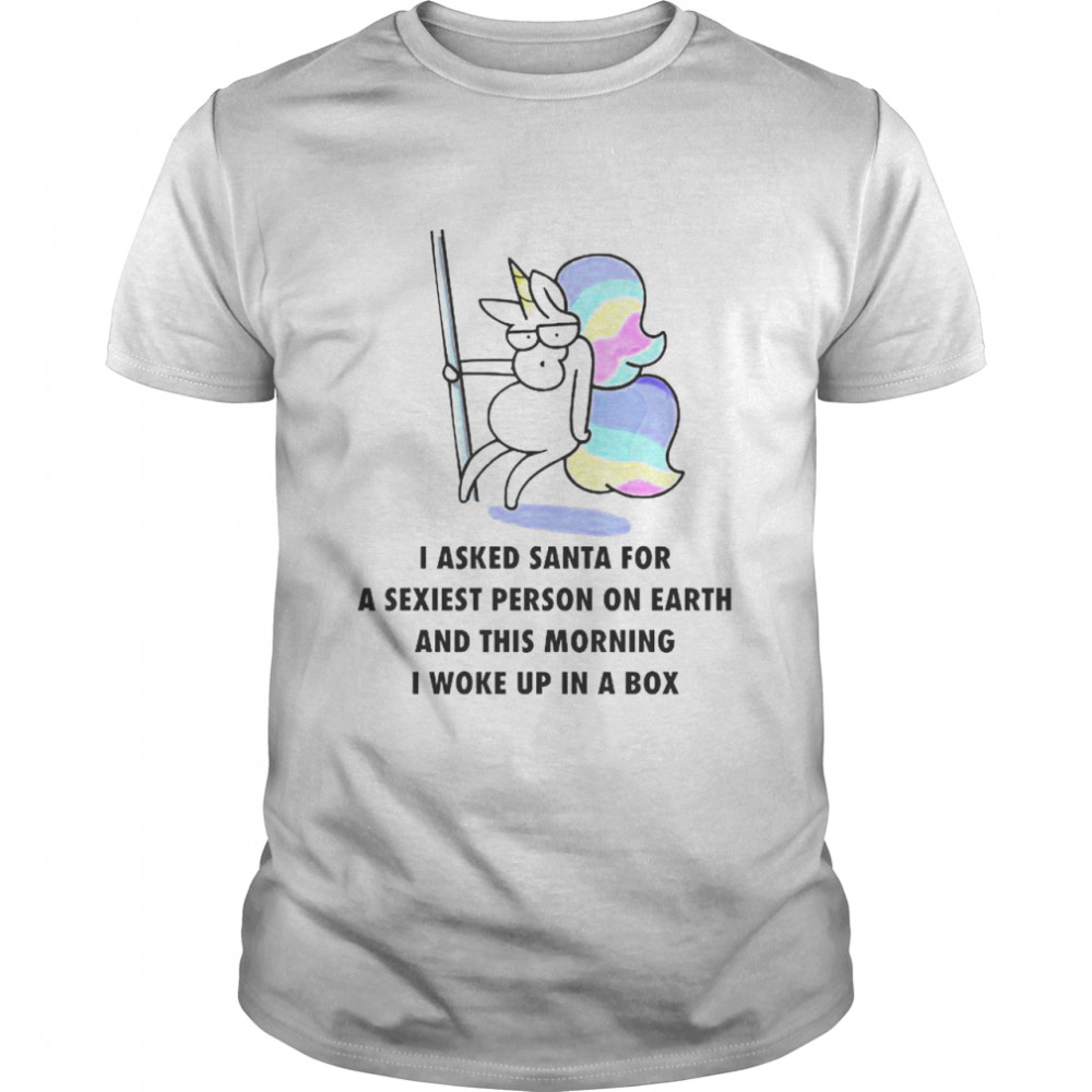 Unicorn I asked Santa for a sexiest person on earth shirt