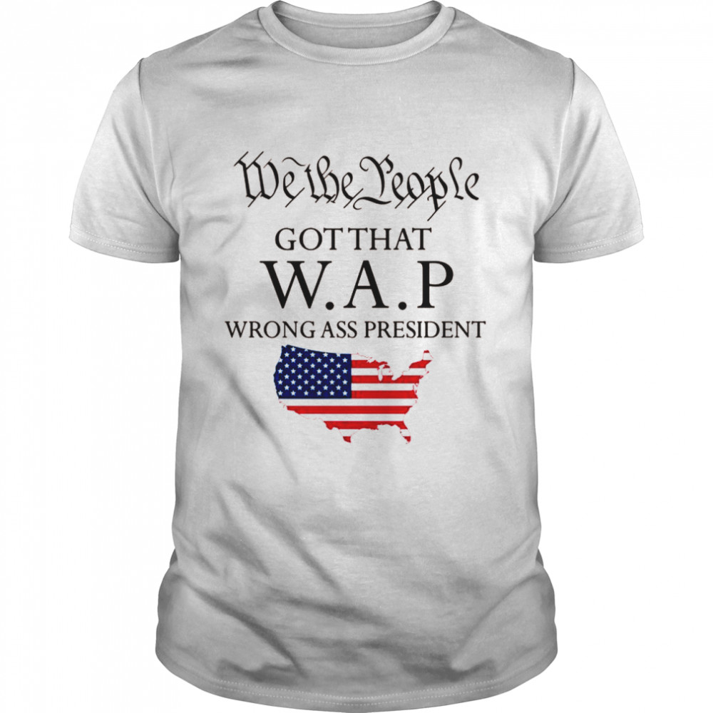 We The People got That wap Wrong Ass President Shirt