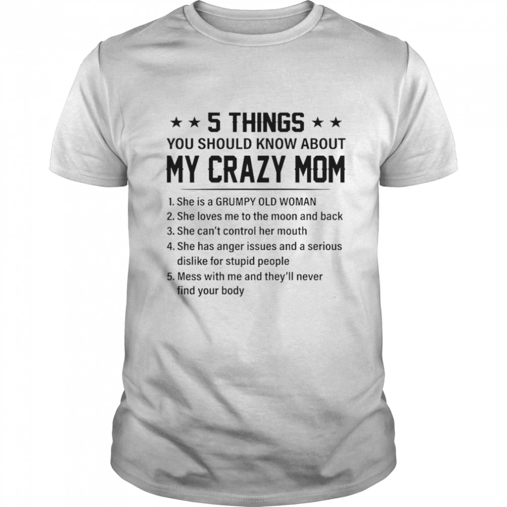 5 Things You Should Know About My Crazy Mom 1 She Is A Grumpy Old Woman Shirt