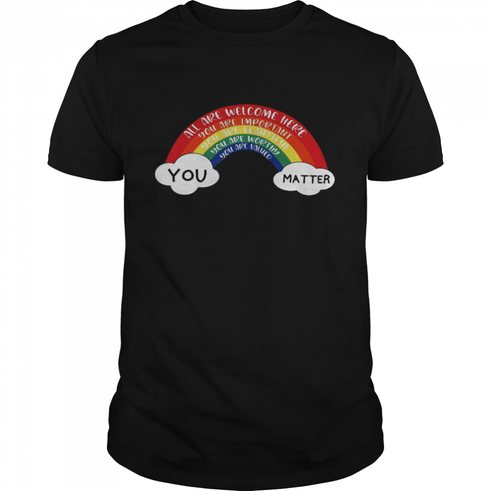 All Are Welcome Here You Are Important You Are Beautiful You Are Worthy You Are Valued You Matter Shirt