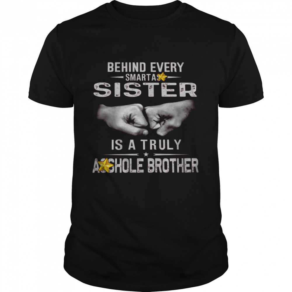 Behind Every Smartass Sister Is A Truly Asshole Brother Shirt