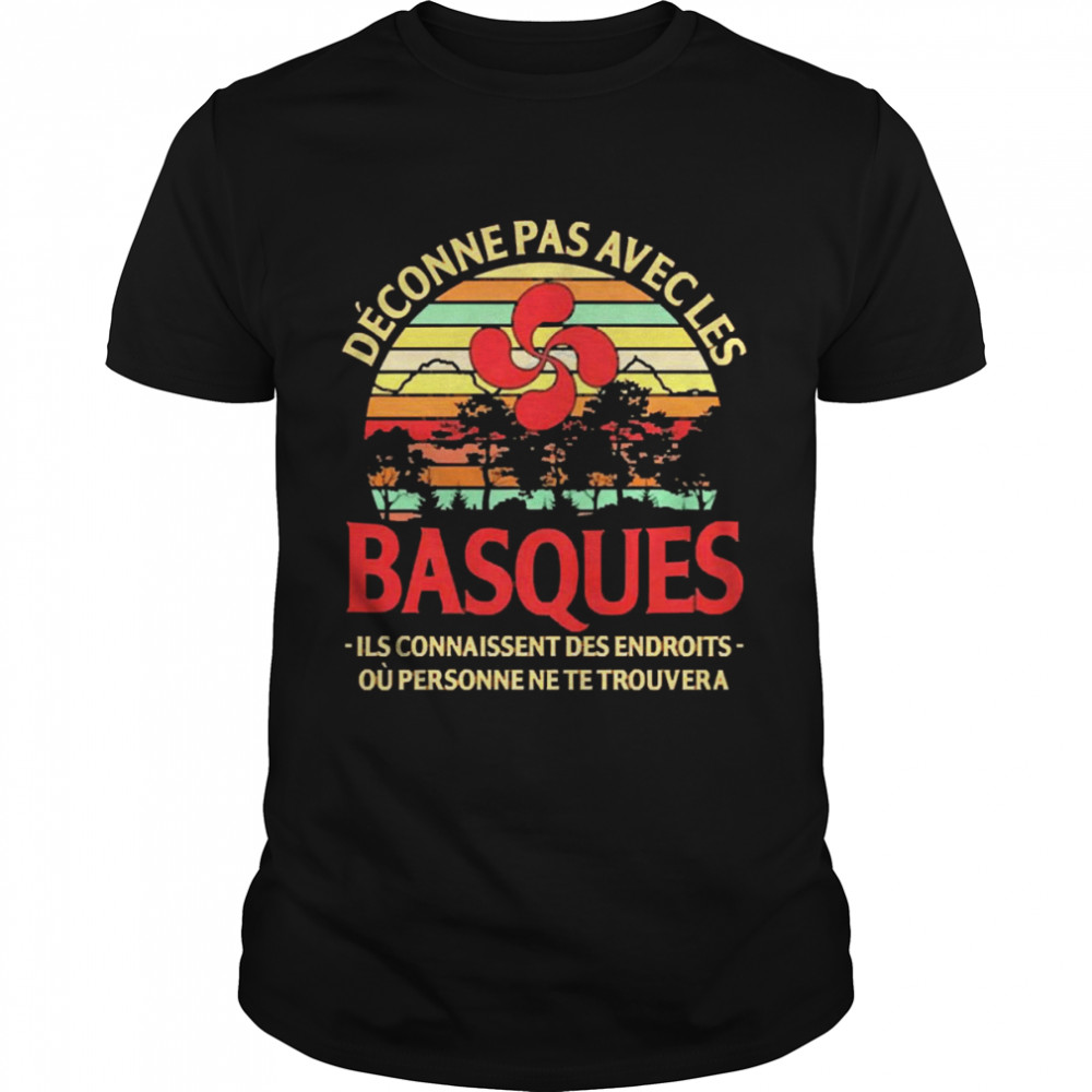 Deconne Pas Avec Les Basques Ils Connaissent Des Endroits Ou Personne Ne Te Trouvera Shirt