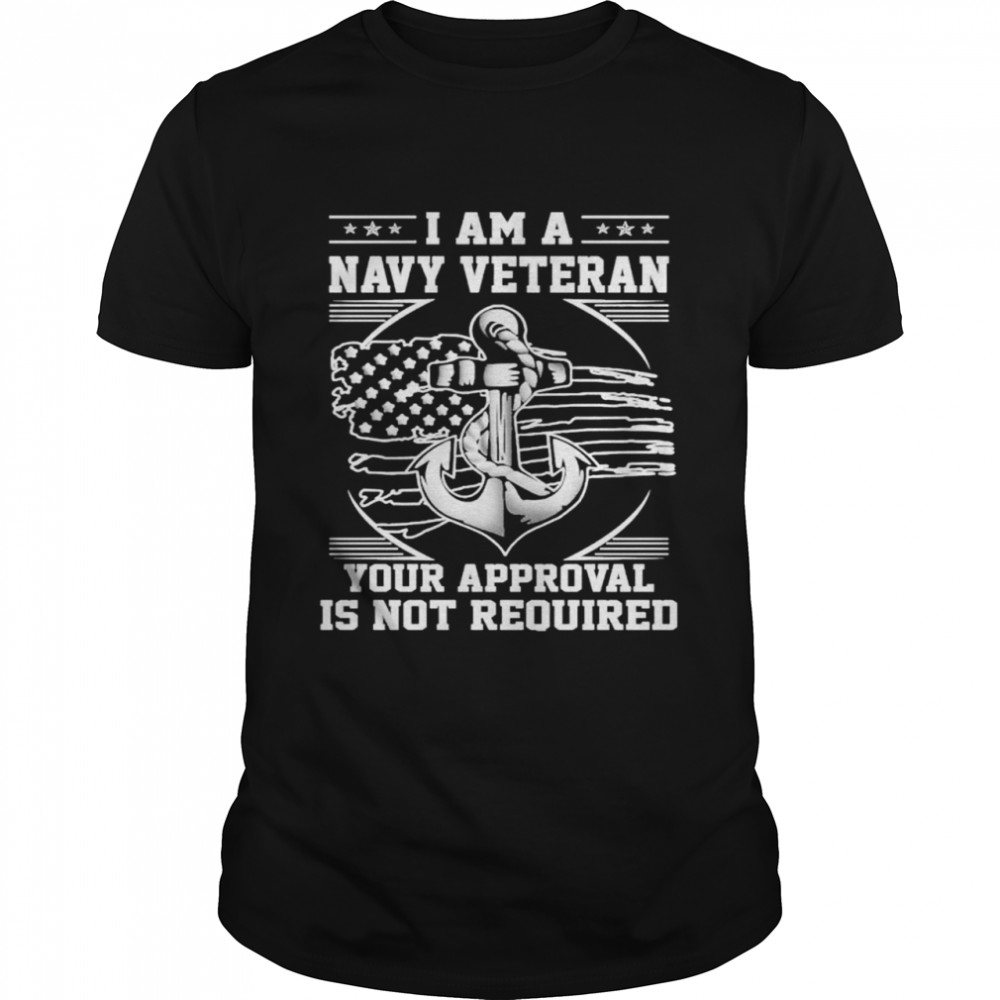 I am a navy veteran your approval is not required american flag shirt