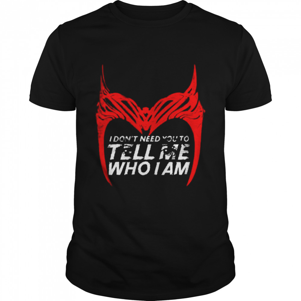 I dont need you to tell me who I am shirt