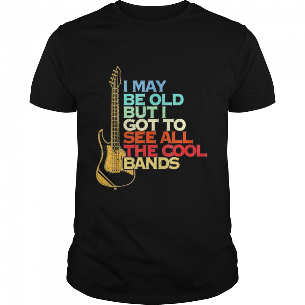I May Not Be Old But I Got To See All The Cool Bands Guitar shirt
