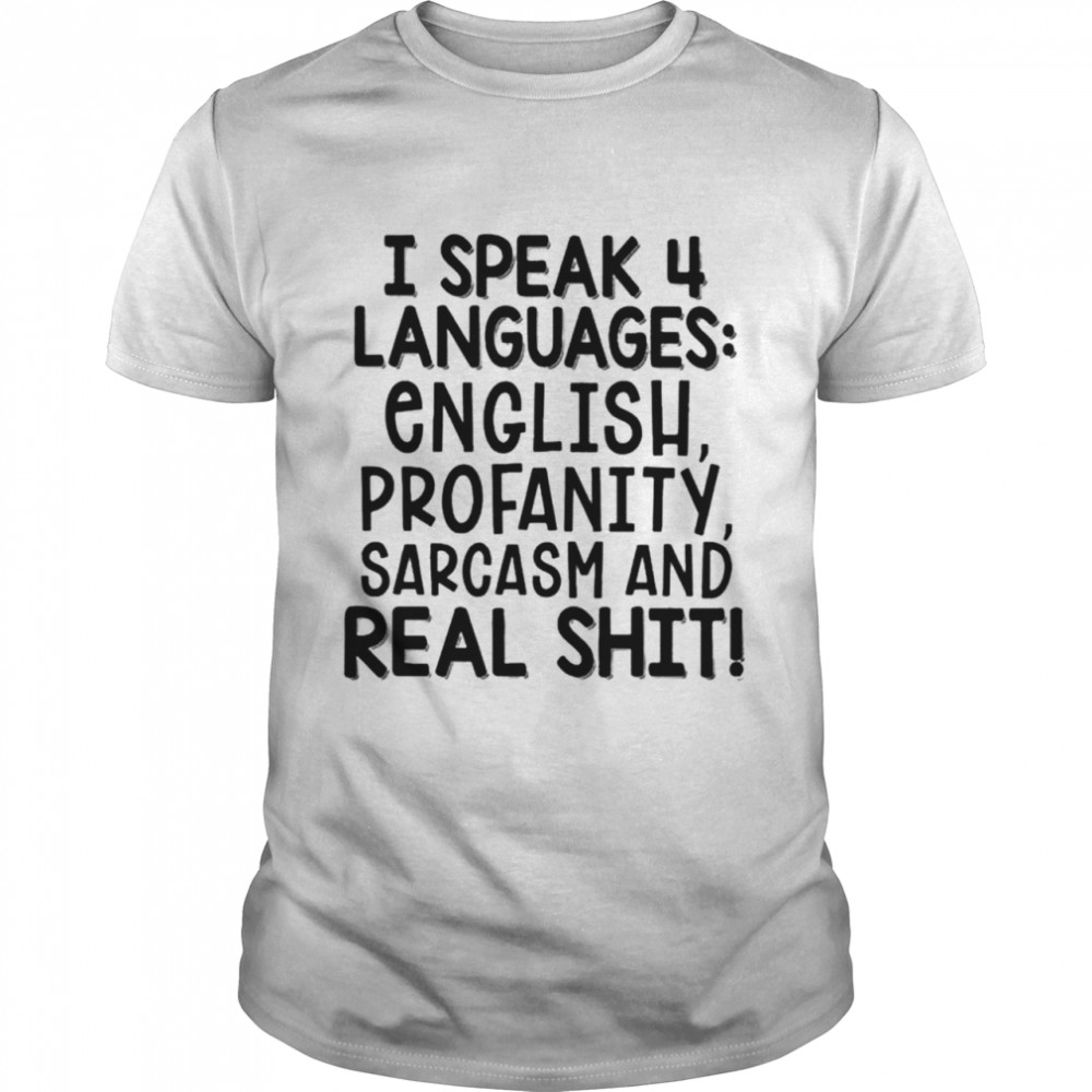 I speak 4 languages english profanity sarcasm and real shit shirt