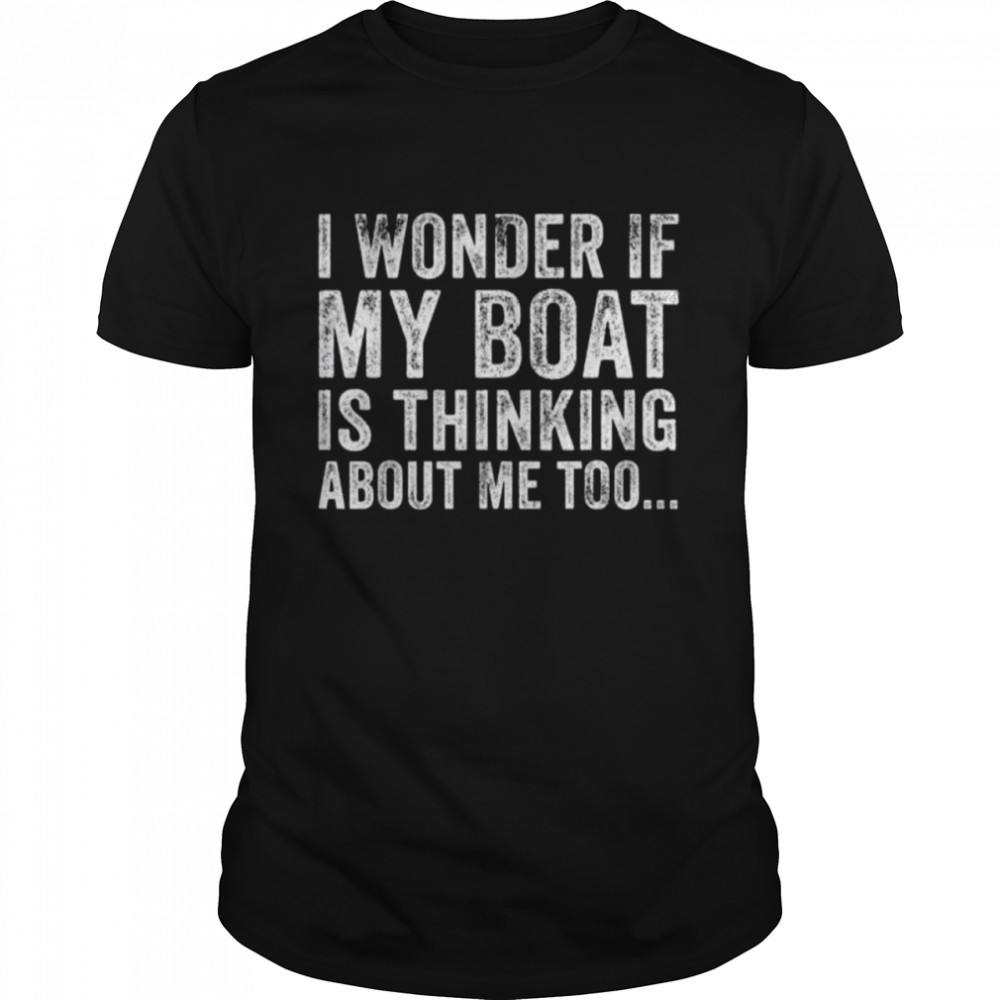 I wonder if my boat thinks about me too motor boating shirt