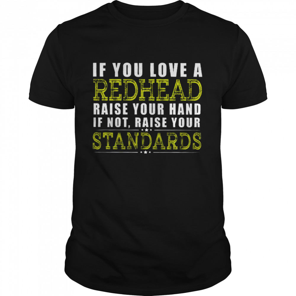 If You Love A Redhead Raise Your Hand If Not Raise Your Standards Shirt