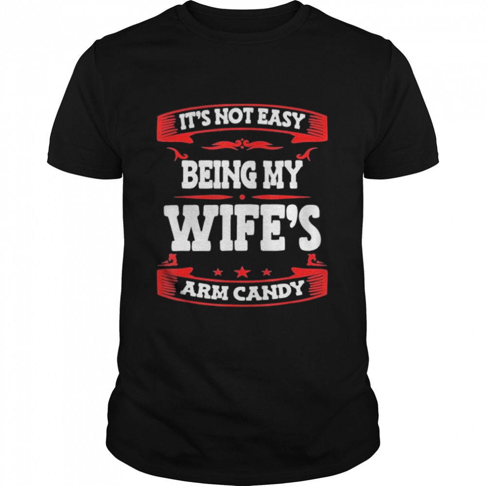 Its Not Easy Being My Wifes Arm Candy Husband Wife shirt