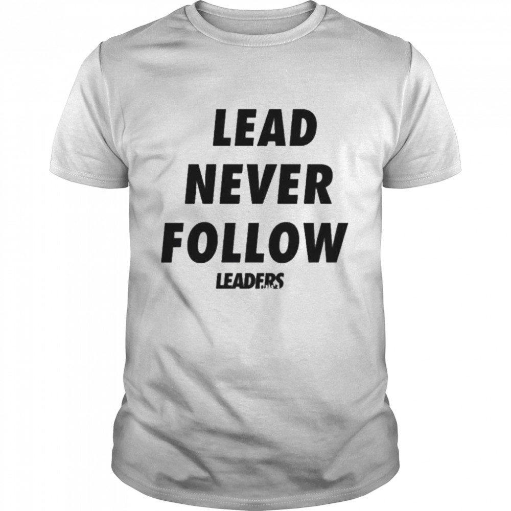 Lead never follow leaders shirt