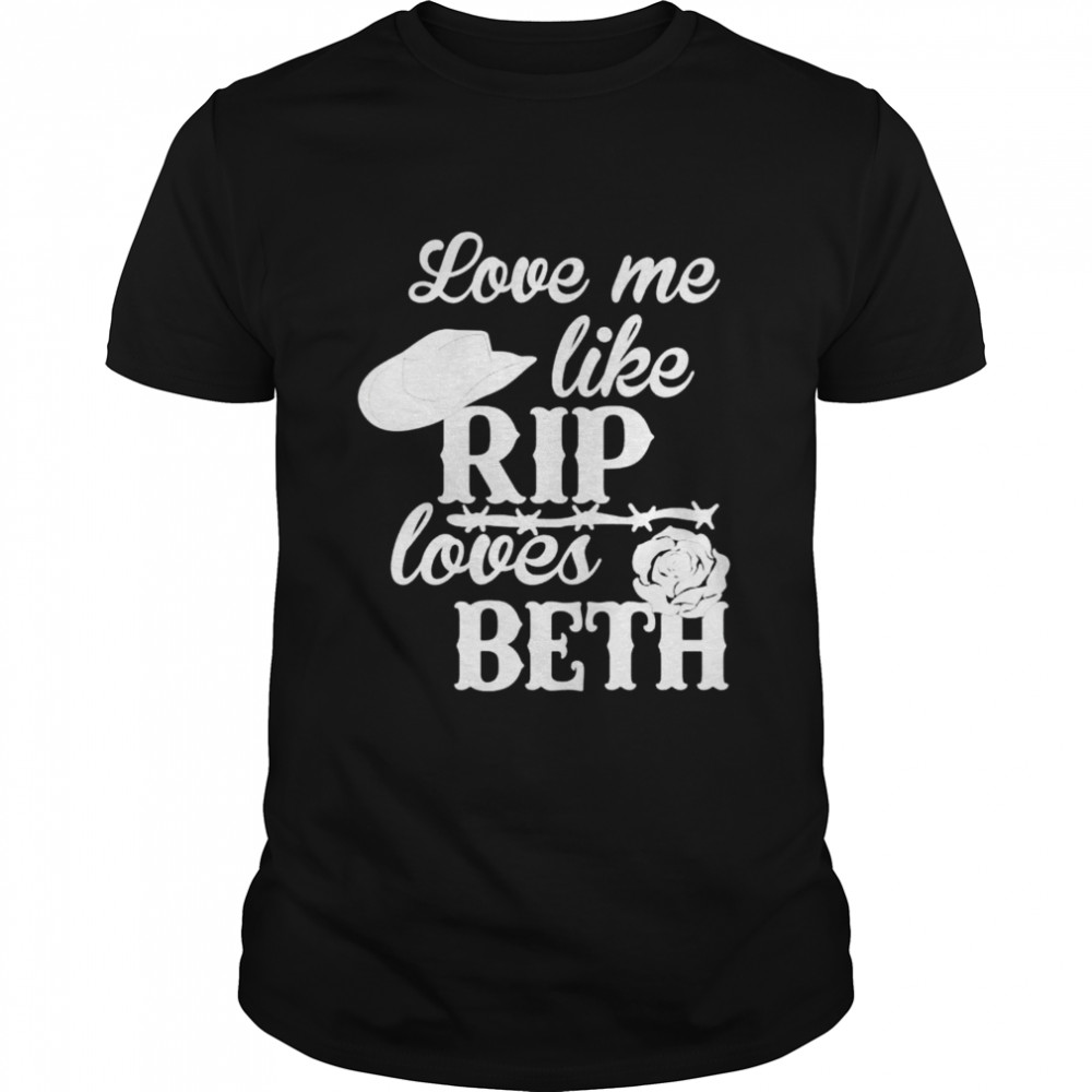 Love me like rip love Beth Dutton shirt