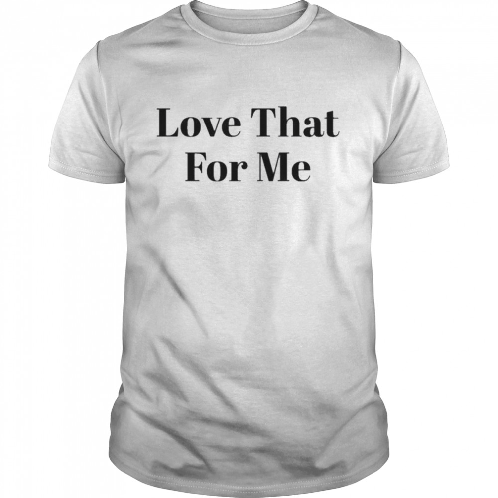 Love That For Me Shirt
