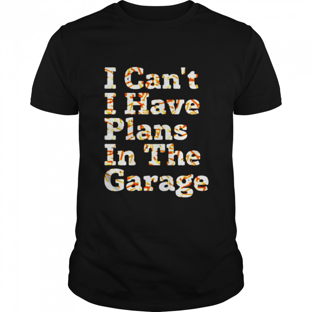 Lustiges Zitat mit Aufschrift I Can’t I Have Plans In The Garage shirt