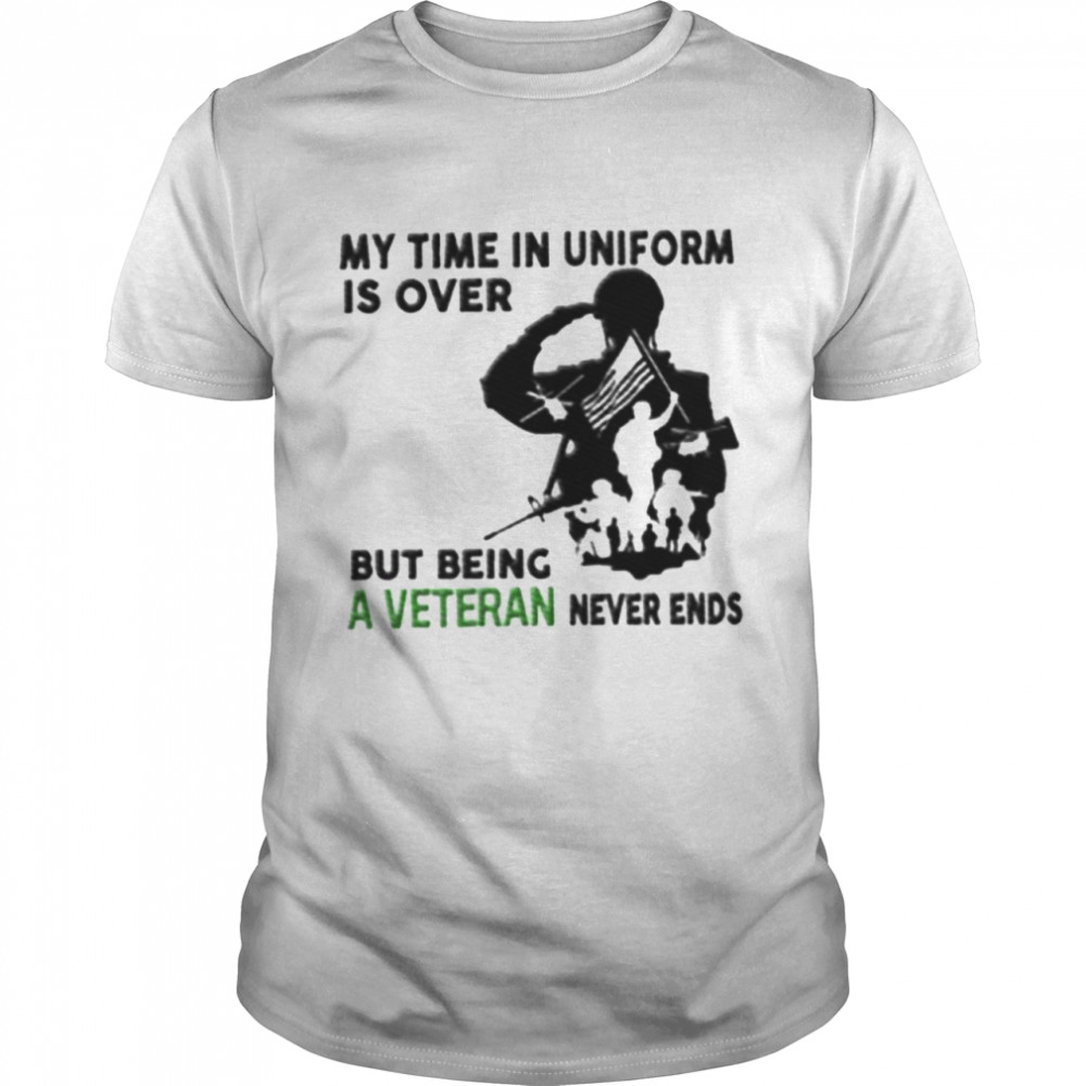 My time in uniform is over but being a veteran never ends shirt