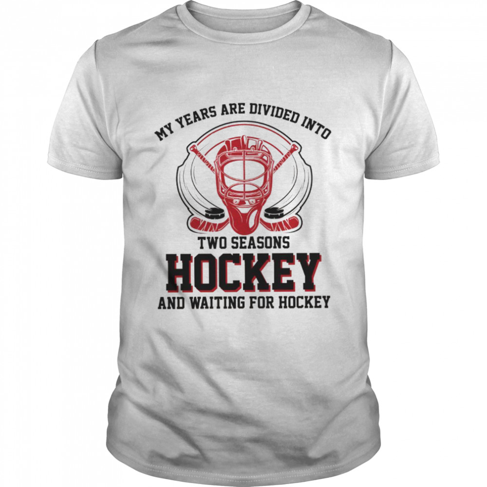 My years are divided into two season hockey and waiting for hockey shirt