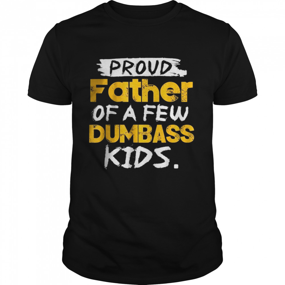 Proud Father Of A Few Dumbass Kids Father’s Day Shirt