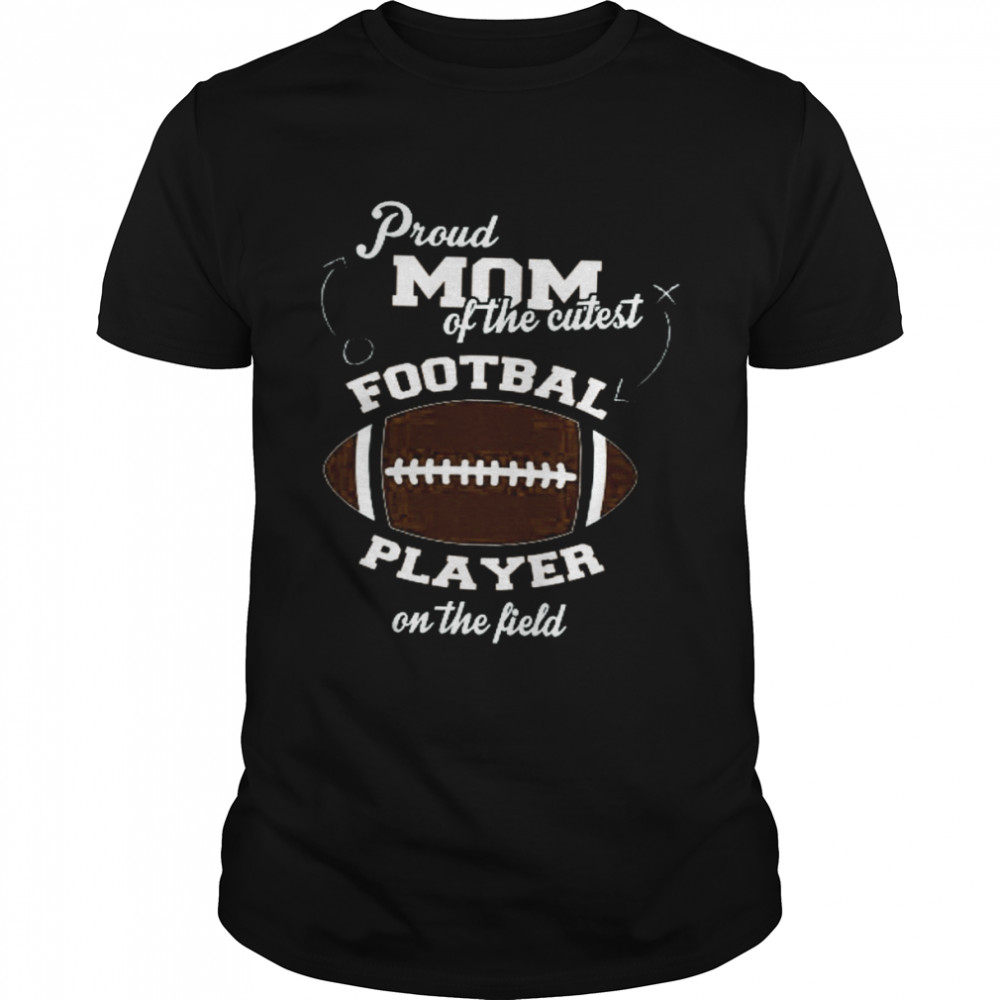 Proud Mom Of The Cutest Football Player On The Field Shirt