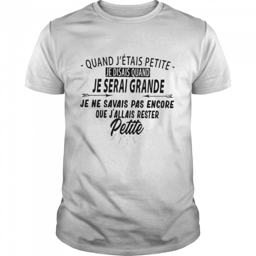 Quand J’etais Petite Je Disais Quand Je Serai Grande Je Ne Savais Pas Encore Petite Shirt