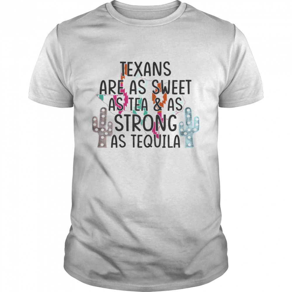 Texans Are As Sweet As Tea As Strong As Tequila Shirt