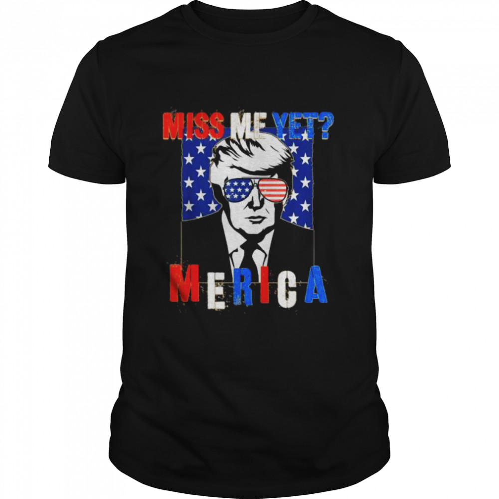 Trump miss me yet 4th of july Trump shirt