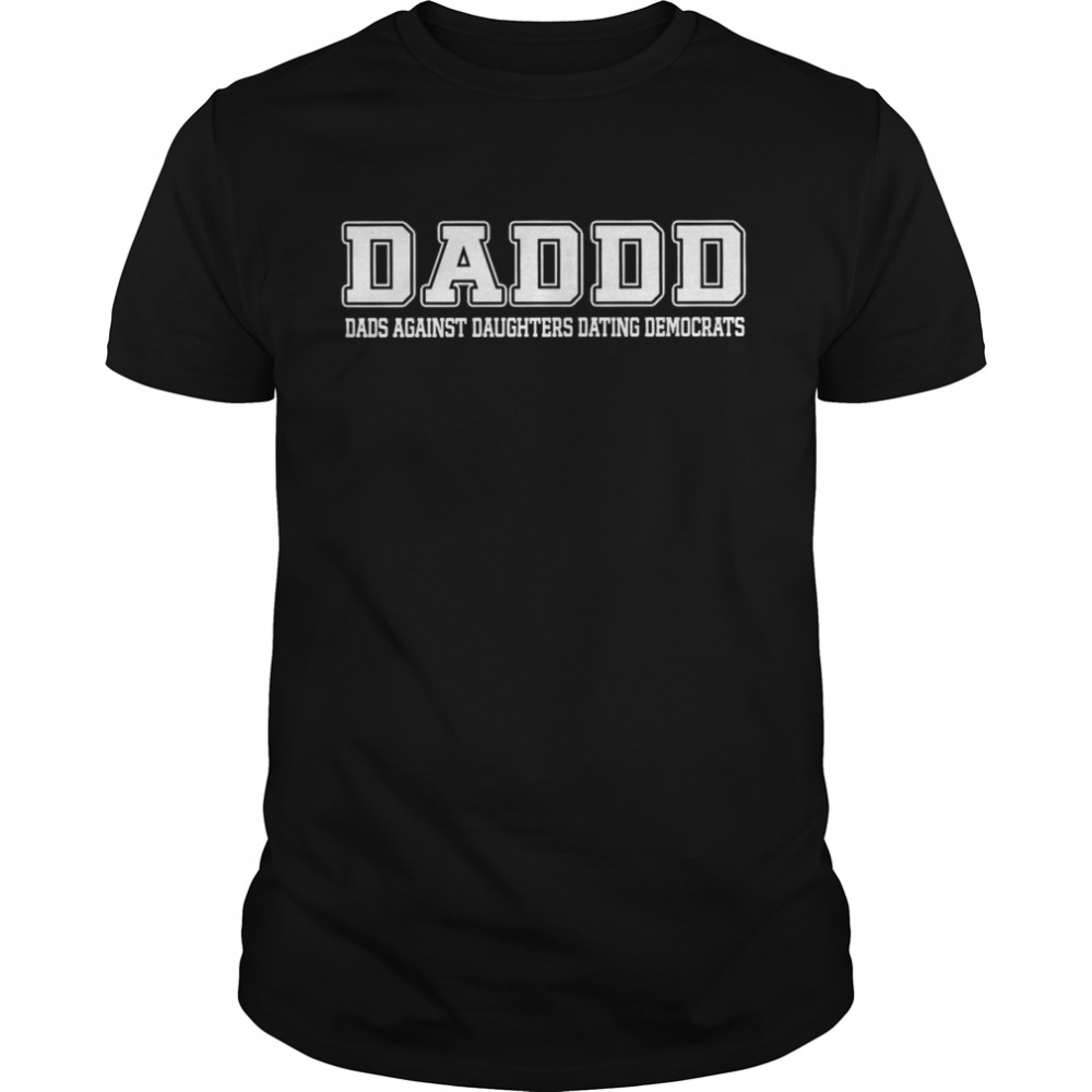 Daddd dads against daughters dating democrats shirt