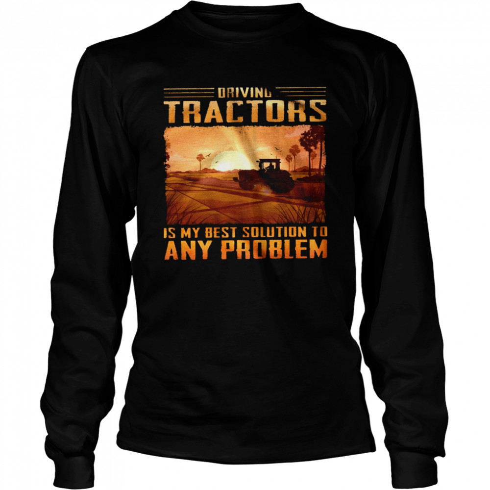 Driving tractors is my best solution to any problem shirt Long Sleeved T-shirt