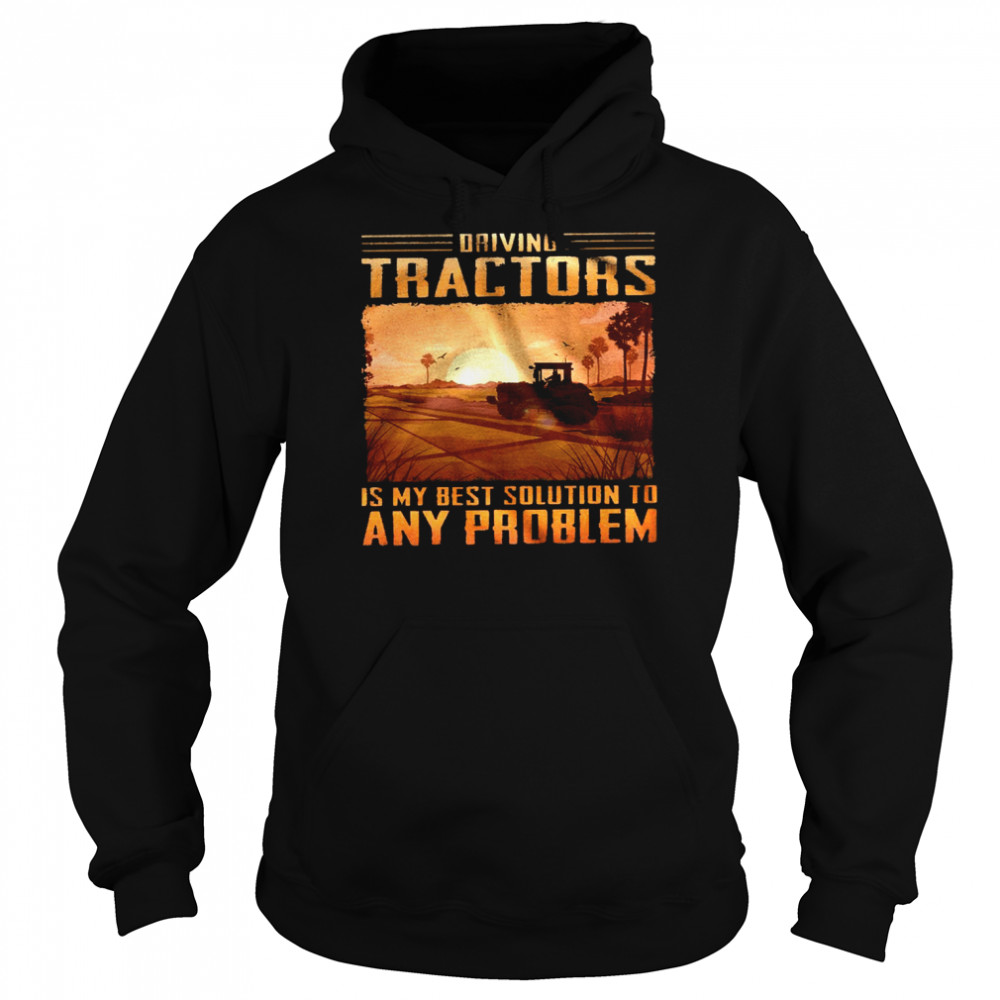 Driving tractors is my best solution to any problem shirt Unisex Hoodie