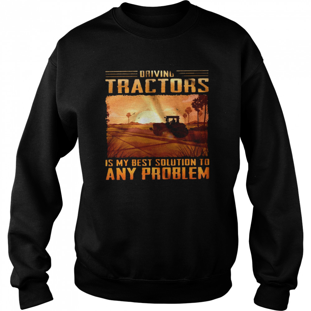 Driving tractors is my best solution to any problem shirt Unisex Sweatshirt