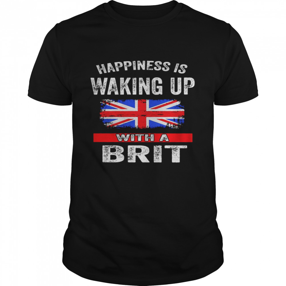 Happiness Is Waking Up With A Brit Shirt