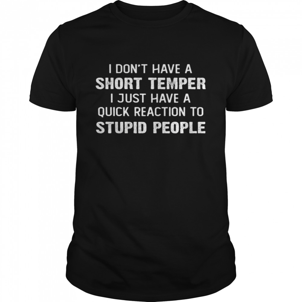 I Don’t Have A Short Temper I Just Have A Quick Reaction To Stupid People Shirt