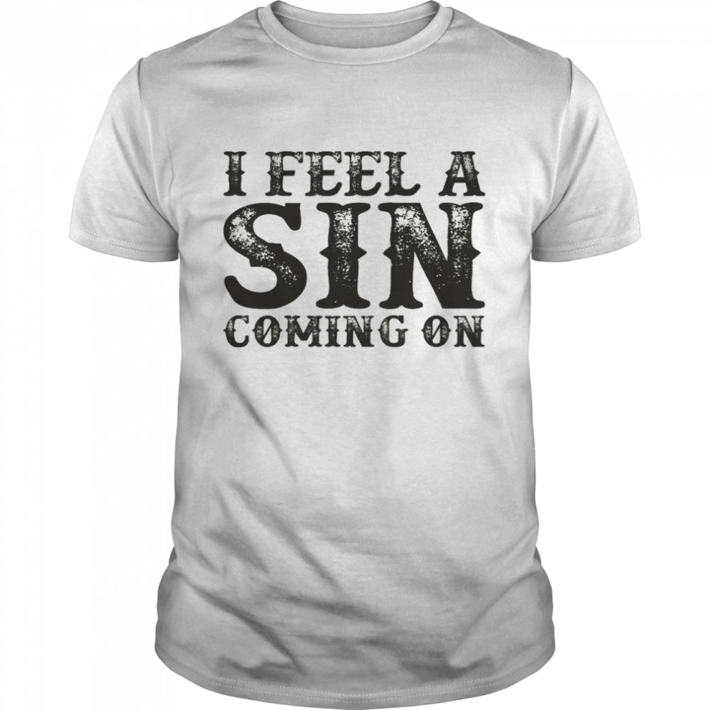 I feel a sin coming on shirt
