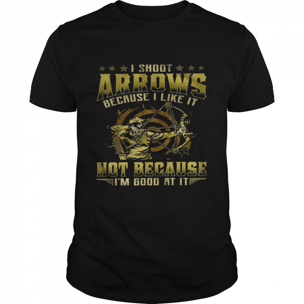 I shoot arrows because i like it not because i’m good at it shirt